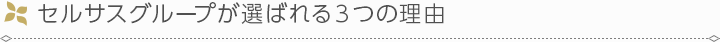 セルサスグループが選ばれる３つの理由