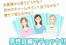 お客様から見てどうかな？自分のチャームポイント出てるかな？痩せて見えるかな？-男性目線でチェック!!-