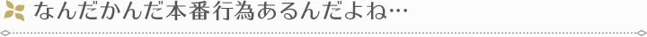 なんだかんだ本番行為あるんだよね…