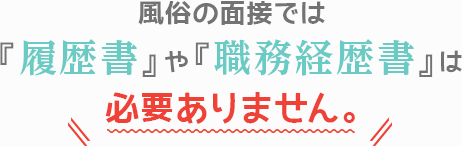 風俗の面接では「履歴書」や「職務経歴書」は必要ありません。