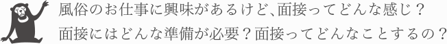 風俗のお仕事に興味があるけど、面接ってどんな感じ？面接にはどんな準備が必要？面接ってどんなことするの？