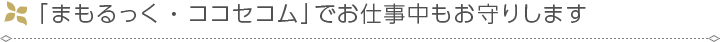 「まもるっく・ココセコム」でお仕事中もお守りします