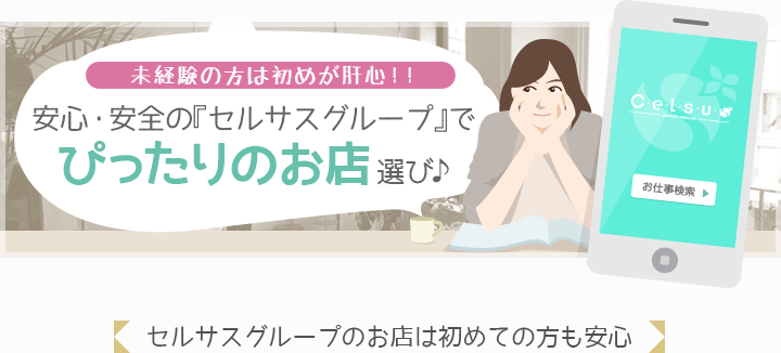 [未経験の方は初めが肝心！！]安心・安全の『セルサスグループ』でぴったりのお店選び♪-セルサスグループのお店は初めての方も安心-