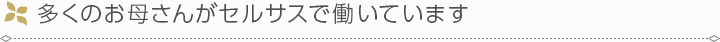 多くのお母さんがセルサスで働いています