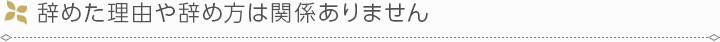 辞めた理由や辞め方は関係ありません