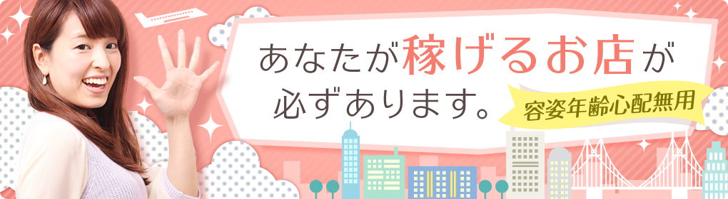 あなたが稼げるお店が必ずあります。[容姿年齢心配無用]