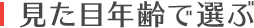 見た目年齢で選ぶ