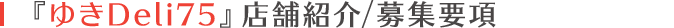 「ゆきDeli75」店舗紹介/募集要項