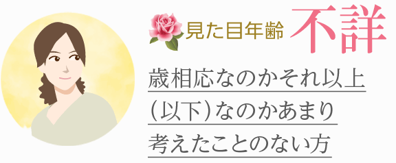 [見た目年齢不詳]歳相応なのかそれ以上（以下）なのかあまり考えたことのない方