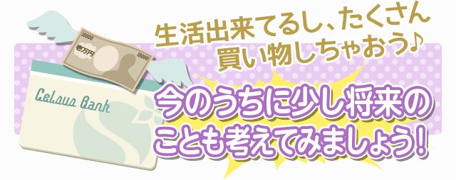 生活出来てるしたくさん買い物しちゃおう♪-ちょっと待って！今のうちに少し将来のことも考えてみましょう！-