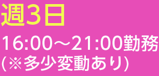 週3日16:00～21:00勤務(※多少変動あり)