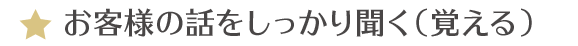 お客様の話をしっかり聞く（覚える）