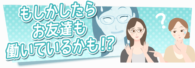 もしかしたらお友達も働いているかも！？