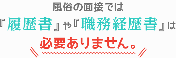 風俗の面接では「履歴書」や「職務経歴書」は必要ありません。