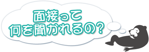 面接って何を聞かれるの？