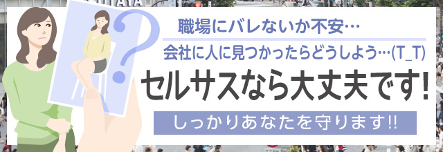 職場にバレないか不安…会社の人に見つかったらどうしよう…(T_T)「セルサスなら大丈夫です！」しっかりあなたを守ります!!